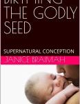 BIRTHING THE GODLY SEED: SUPERNATURAL CONCEPTION by Janice Braimah….. available on amazon